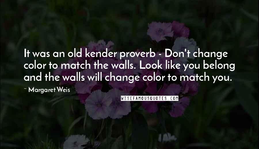 Margaret Weis Quotes: It was an old kender proverb - Don't change color to match the walls. Look like you belong and the walls will change color to match you.