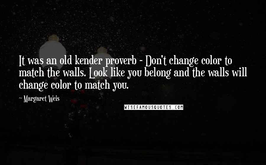 Margaret Weis Quotes: It was an old kender proverb - Don't change color to match the walls. Look like you belong and the walls will change color to match you.