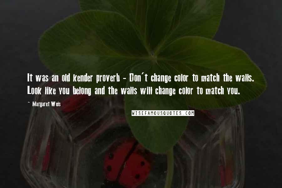 Margaret Weis Quotes: It was an old kender proverb - Don't change color to match the walls. Look like you belong and the walls will change color to match you.