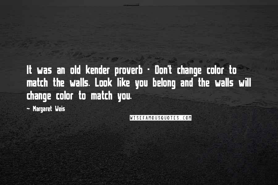 Margaret Weis Quotes: It was an old kender proverb - Don't change color to match the walls. Look like you belong and the walls will change color to match you.