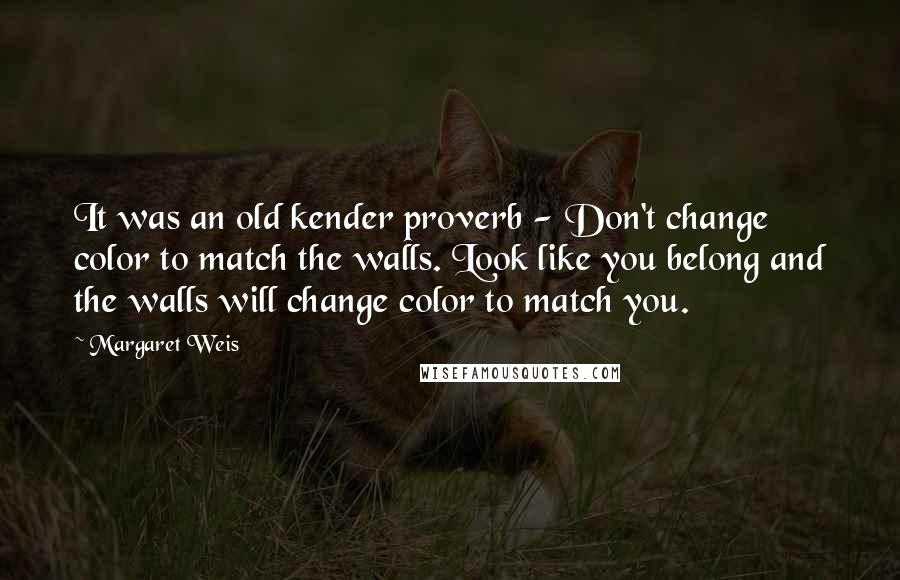 Margaret Weis Quotes: It was an old kender proverb - Don't change color to match the walls. Look like you belong and the walls will change color to match you.