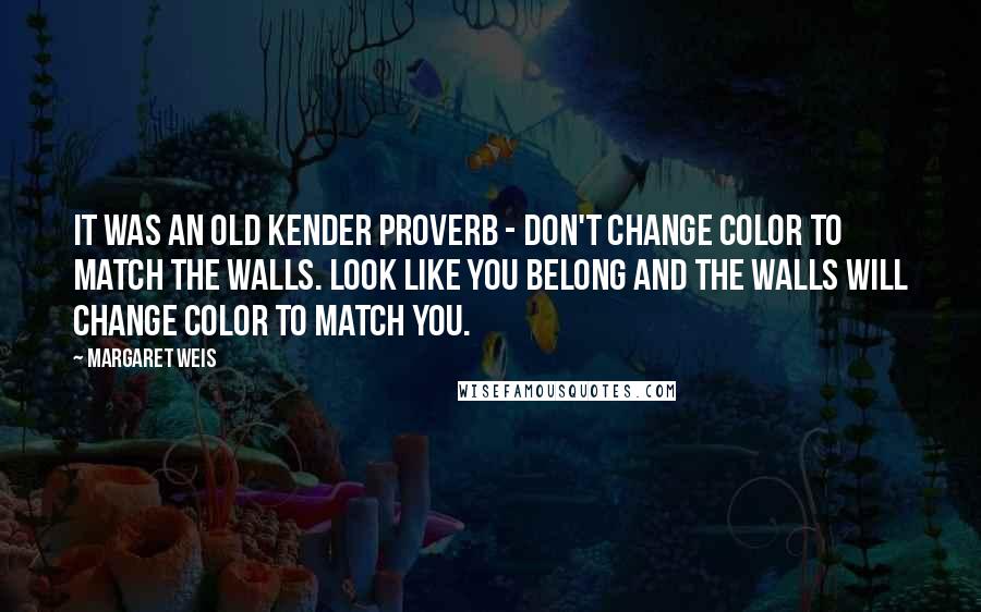 Margaret Weis Quotes: It was an old kender proverb - Don't change color to match the walls. Look like you belong and the walls will change color to match you.