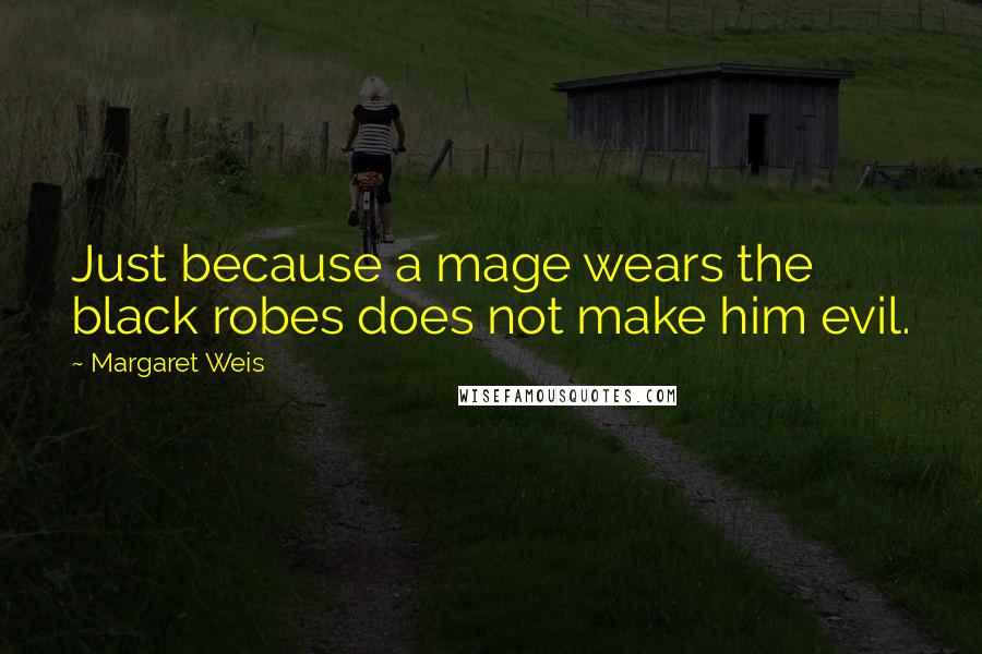 Margaret Weis Quotes: Just because a mage wears the black robes does not make him evil.