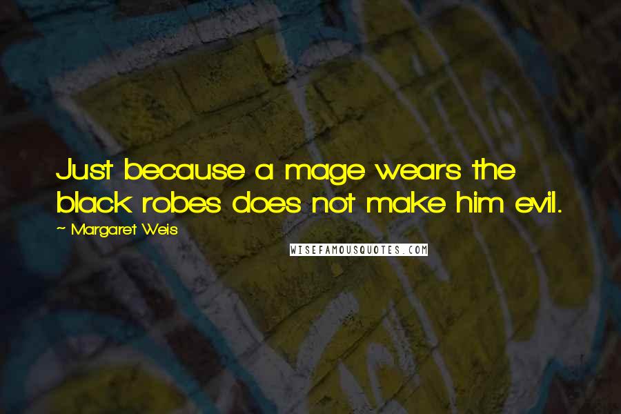 Margaret Weis Quotes: Just because a mage wears the black robes does not make him evil.