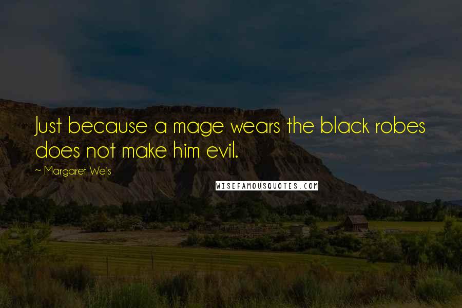 Margaret Weis Quotes: Just because a mage wears the black robes does not make him evil.