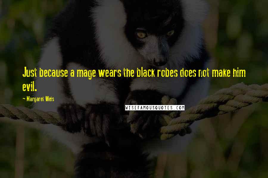 Margaret Weis Quotes: Just because a mage wears the black robes does not make him evil.