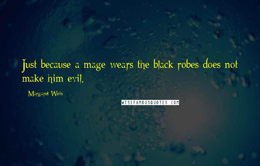Margaret Weis Quotes: Just because a mage wears the black robes does not make him evil.