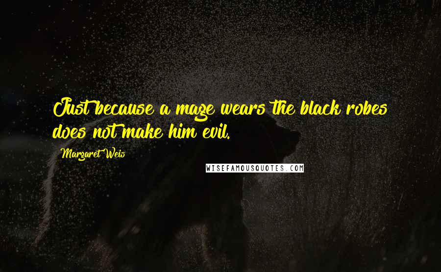 Margaret Weis Quotes: Just because a mage wears the black robes does not make him evil.