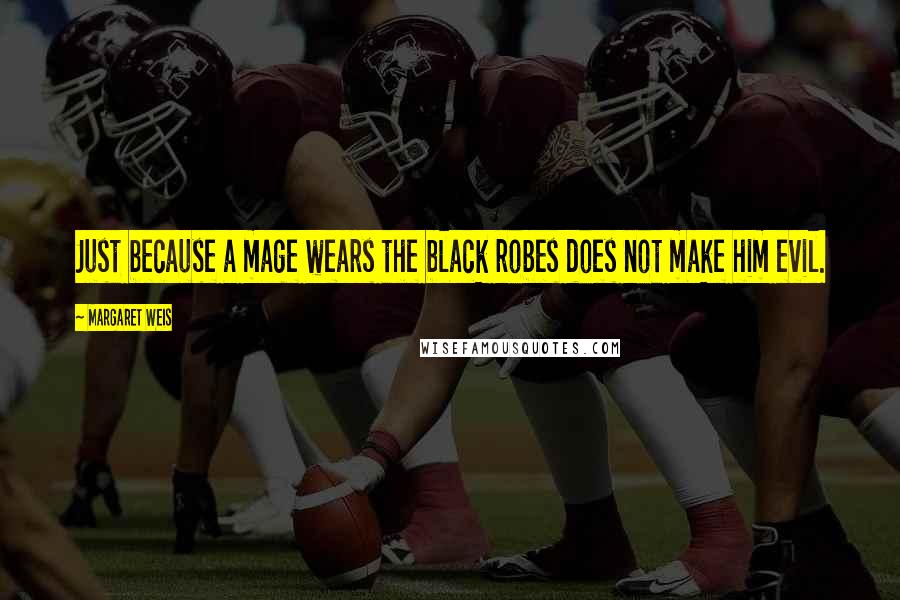 Margaret Weis Quotes: Just because a mage wears the black robes does not make him evil.