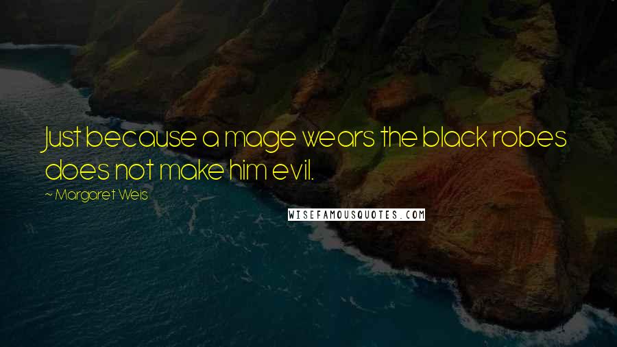 Margaret Weis Quotes: Just because a mage wears the black robes does not make him evil.