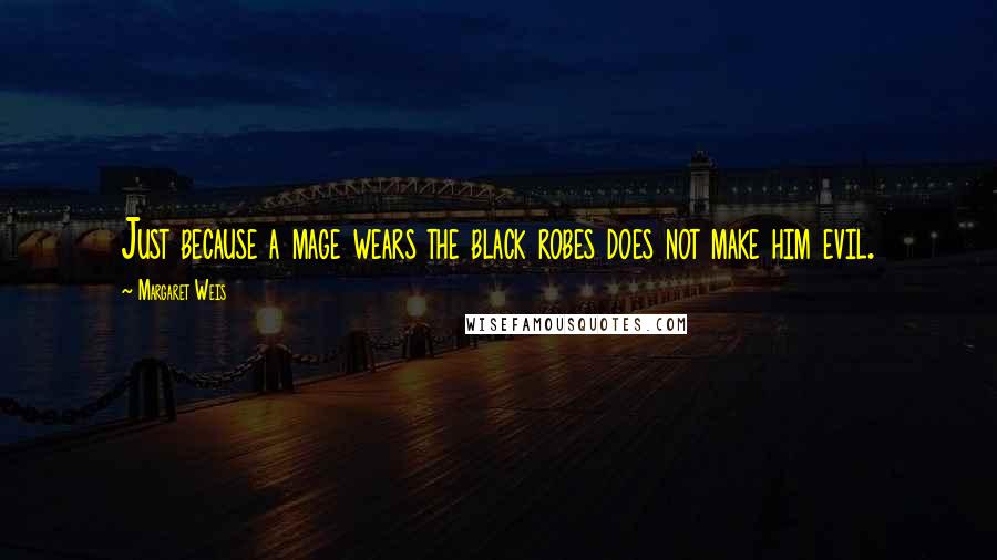 Margaret Weis Quotes: Just because a mage wears the black robes does not make him evil.