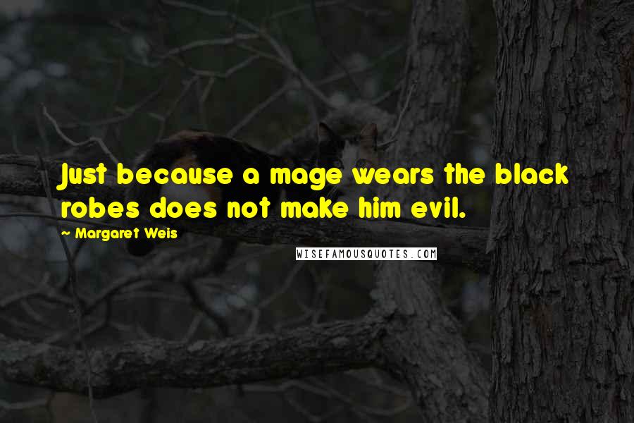 Margaret Weis Quotes: Just because a mage wears the black robes does not make him evil.