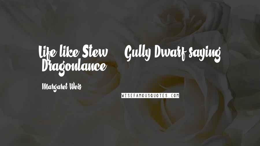 Margaret Weis Quotes: Life like Stew!!! -Gully Dwarf saying (Dragonlance)