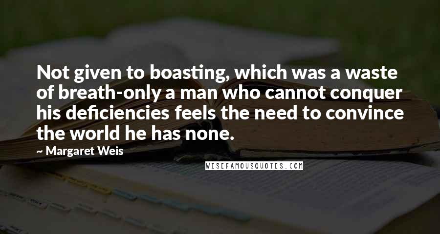 Margaret Weis Quotes: Not given to boasting, which was a waste of breath-only a man who cannot conquer his deficiencies feels the need to convince the world he has none.