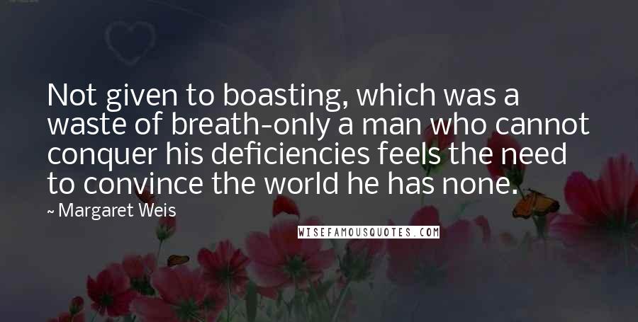 Margaret Weis Quotes: Not given to boasting, which was a waste of breath-only a man who cannot conquer his deficiencies feels the need to convince the world he has none.