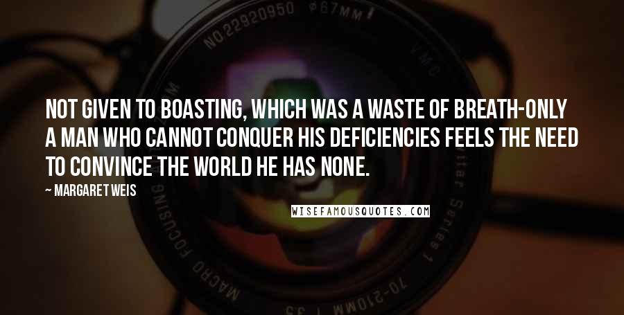 Margaret Weis Quotes: Not given to boasting, which was a waste of breath-only a man who cannot conquer his deficiencies feels the need to convince the world he has none.