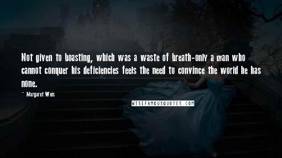 Margaret Weis Quotes: Not given to boasting, which was a waste of breath-only a man who cannot conquer his deficiencies feels the need to convince the world he has none.