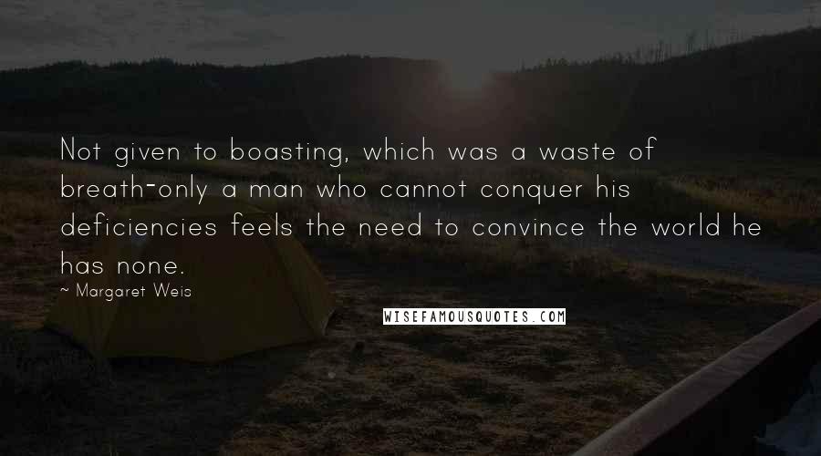 Margaret Weis Quotes: Not given to boasting, which was a waste of breath-only a man who cannot conquer his deficiencies feels the need to convince the world he has none.