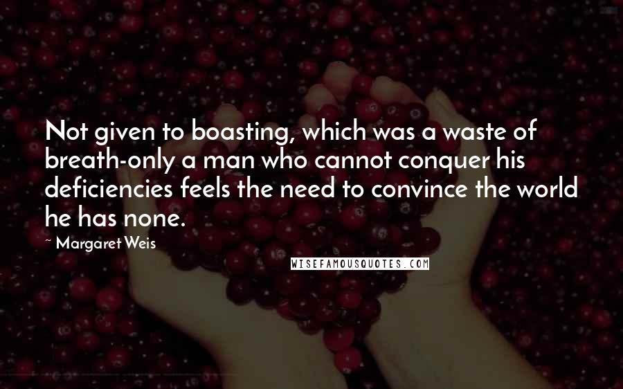 Margaret Weis Quotes: Not given to boasting, which was a waste of breath-only a man who cannot conquer his deficiencies feels the need to convince the world he has none.