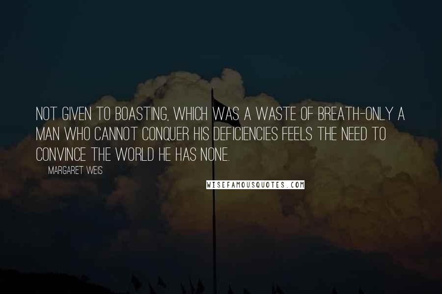 Margaret Weis Quotes: Not given to boasting, which was a waste of breath-only a man who cannot conquer his deficiencies feels the need to convince the world he has none.