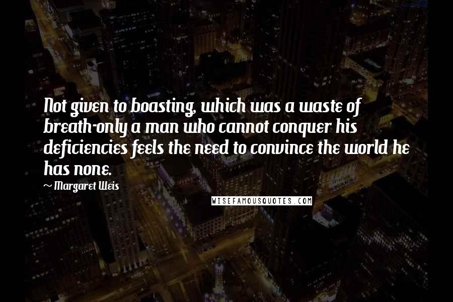 Margaret Weis Quotes: Not given to boasting, which was a waste of breath-only a man who cannot conquer his deficiencies feels the need to convince the world he has none.