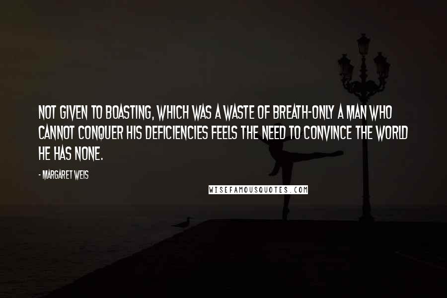 Margaret Weis Quotes: Not given to boasting, which was a waste of breath-only a man who cannot conquer his deficiencies feels the need to convince the world he has none.