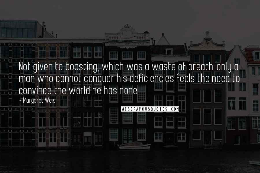 Margaret Weis Quotes: Not given to boasting, which was a waste of breath-only a man who cannot conquer his deficiencies feels the need to convince the world he has none.