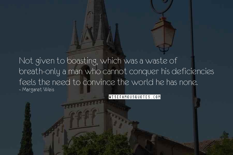 Margaret Weis Quotes: Not given to boasting, which was a waste of breath-only a man who cannot conquer his deficiencies feels the need to convince the world he has none.