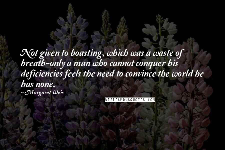 Margaret Weis Quotes: Not given to boasting, which was a waste of breath-only a man who cannot conquer his deficiencies feels the need to convince the world he has none.