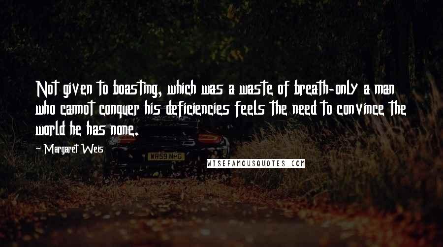 Margaret Weis Quotes: Not given to boasting, which was a waste of breath-only a man who cannot conquer his deficiencies feels the need to convince the world he has none.