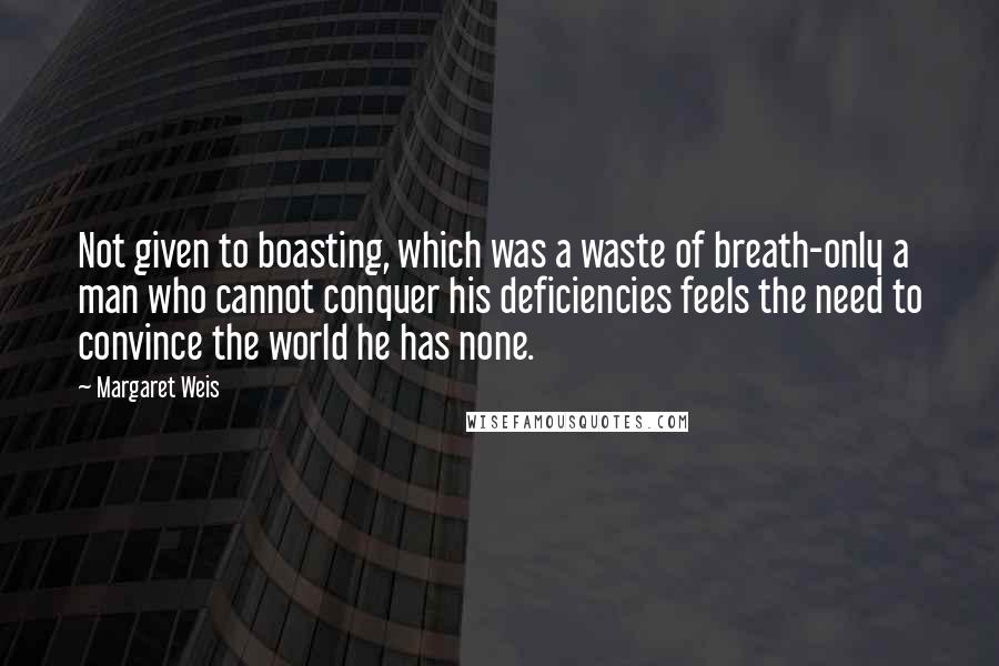 Margaret Weis Quotes: Not given to boasting, which was a waste of breath-only a man who cannot conquer his deficiencies feels the need to convince the world he has none.