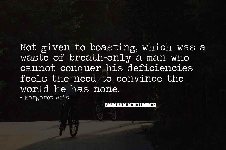 Margaret Weis Quotes: Not given to boasting, which was a waste of breath-only a man who cannot conquer his deficiencies feels the need to convince the world he has none.