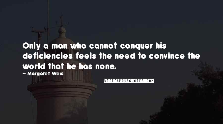 Margaret Weis Quotes: Only a man who cannot conquer his deficiencies feels the need to convince the world that he has none.