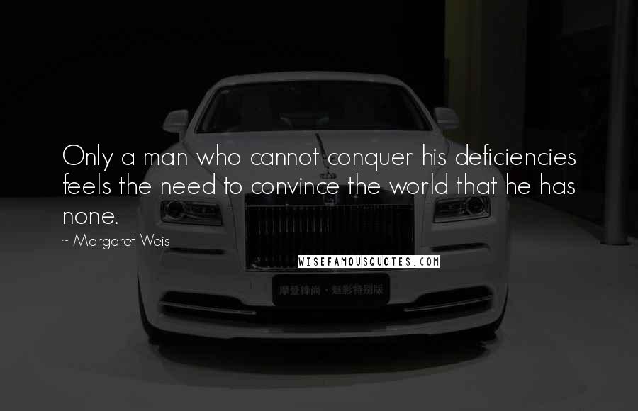 Margaret Weis Quotes: Only a man who cannot conquer his deficiencies feels the need to convince the world that he has none.