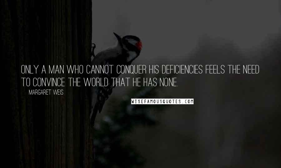 Margaret Weis Quotes: Only a man who cannot conquer his deficiencies feels the need to convince the world that he has none.