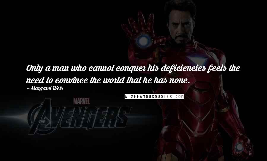 Margaret Weis Quotes: Only a man who cannot conquer his deficiencies feels the need to convince the world that he has none.