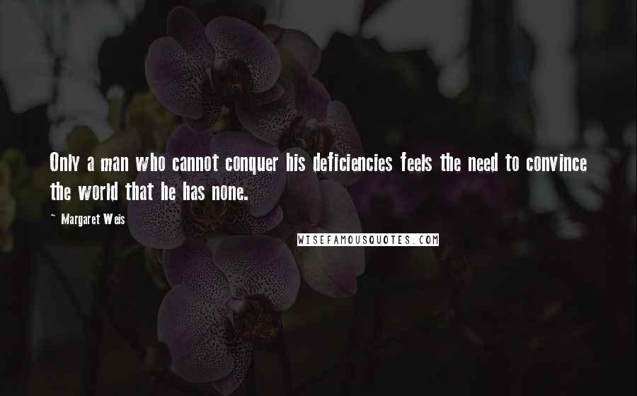 Margaret Weis Quotes: Only a man who cannot conquer his deficiencies feels the need to convince the world that he has none.