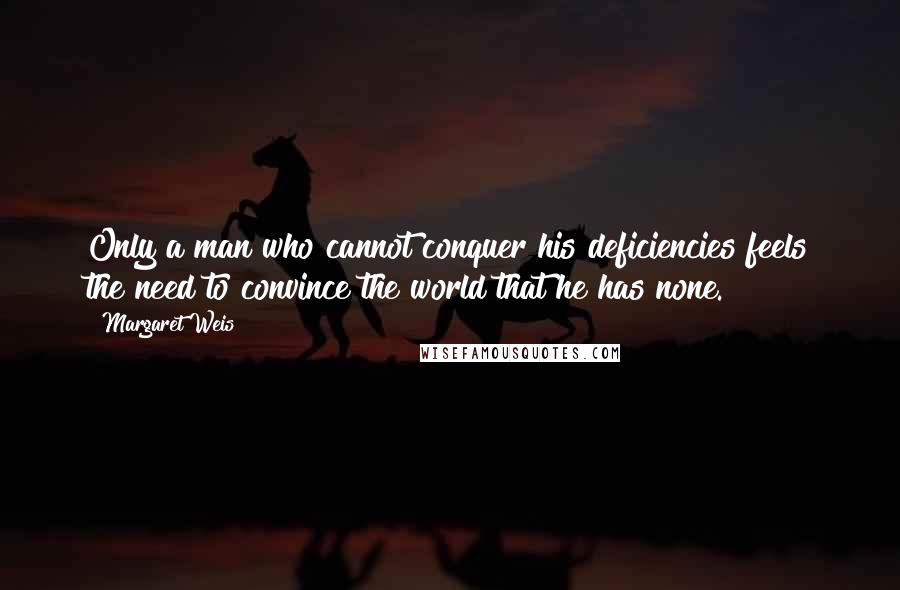 Margaret Weis Quotes: Only a man who cannot conquer his deficiencies feels the need to convince the world that he has none.