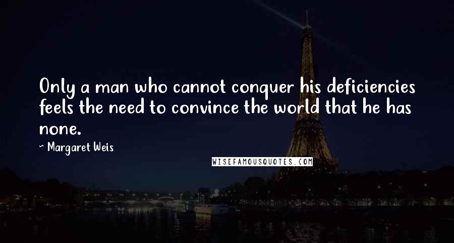 Margaret Weis Quotes: Only a man who cannot conquer his deficiencies feels the need to convince the world that he has none.