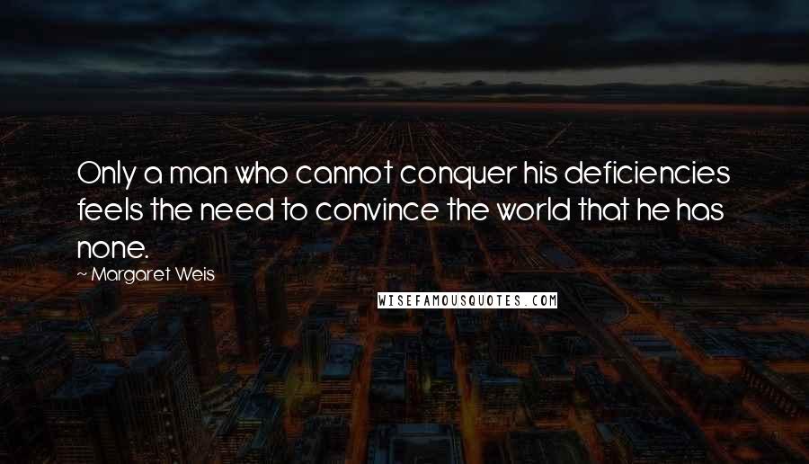 Margaret Weis Quotes: Only a man who cannot conquer his deficiencies feels the need to convince the world that he has none.