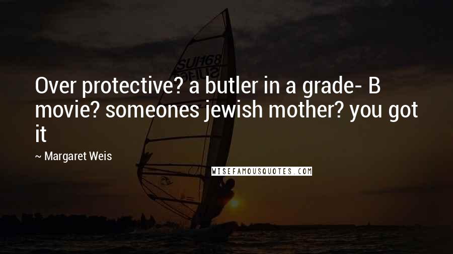 Margaret Weis Quotes: Over protective? a butler in a grade- B movie? someones jewish mother? you got it