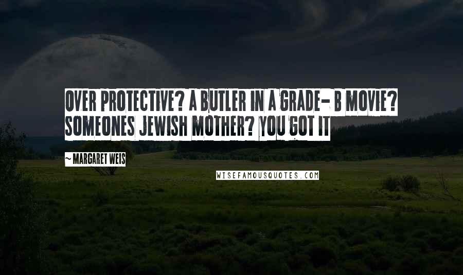 Margaret Weis Quotes: Over protective? a butler in a grade- B movie? someones jewish mother? you got it