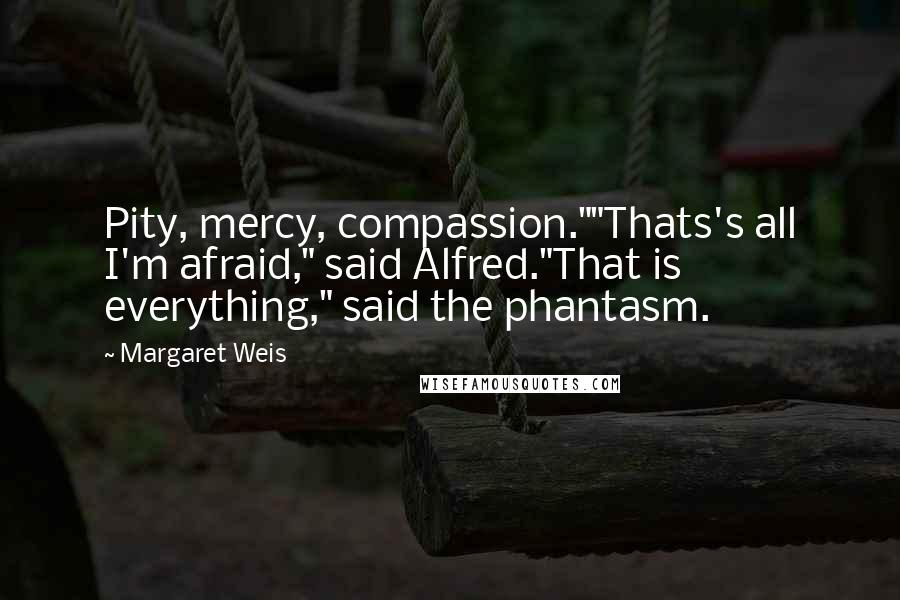 Margaret Weis Quotes: Pity, mercy, compassion.""Thats's all I'm afraid," said Alfred."That is everything," said the phantasm.