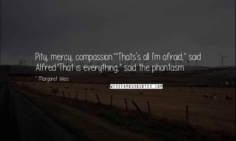 Margaret Weis Quotes: Pity, mercy, compassion.""Thats's all I'm afraid," said Alfred."That is everything," said the phantasm.