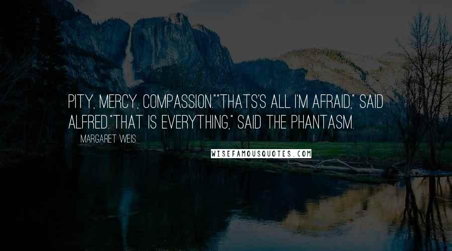 Margaret Weis Quotes: Pity, mercy, compassion.""Thats's all I'm afraid," said Alfred."That is everything," said the phantasm.