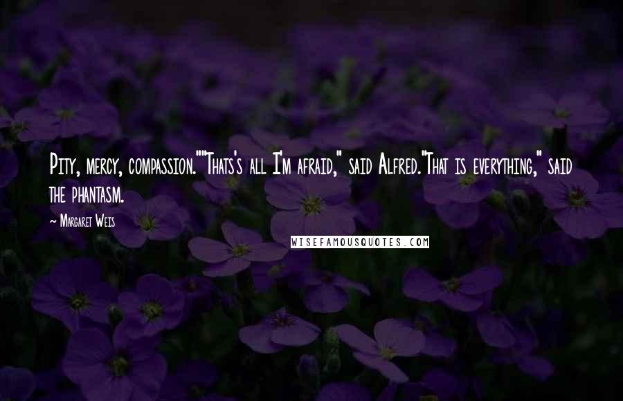 Margaret Weis Quotes: Pity, mercy, compassion.""Thats's all I'm afraid," said Alfred."That is everything," said the phantasm.