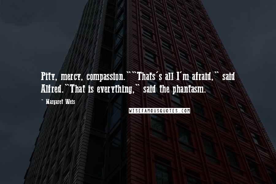 Margaret Weis Quotes: Pity, mercy, compassion.""Thats's all I'm afraid," said Alfred."That is everything," said the phantasm.