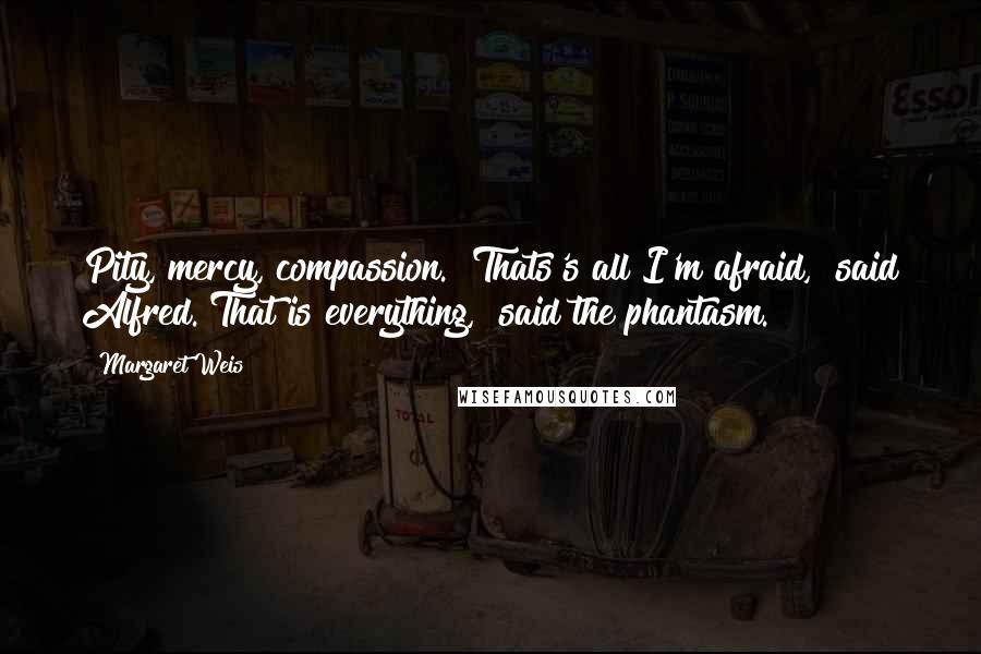 Margaret Weis Quotes: Pity, mercy, compassion.""Thats's all I'm afraid," said Alfred."That is everything," said the phantasm.