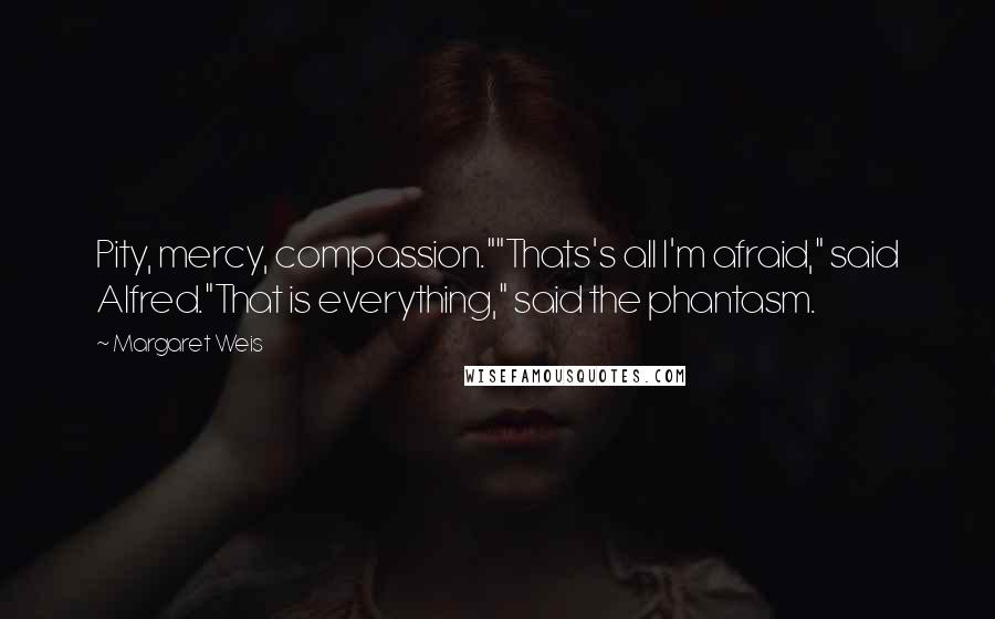 Margaret Weis Quotes: Pity, mercy, compassion.""Thats's all I'm afraid," said Alfred."That is everything," said the phantasm.