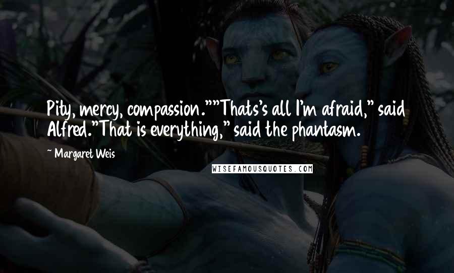 Margaret Weis Quotes: Pity, mercy, compassion.""Thats's all I'm afraid," said Alfred."That is everything," said the phantasm.